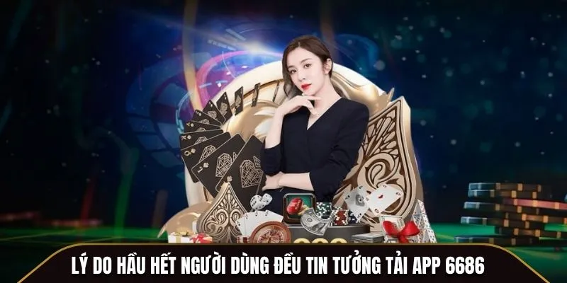 Lý do hầu hết người dùng đều tin tưởng tải app 6686