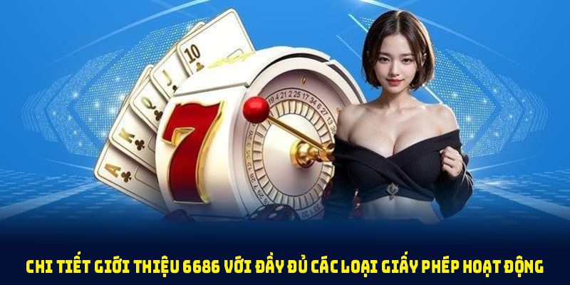 Chi tiết giới thiệu 6686 với đầy đủ các loại giấy phép hoạt động