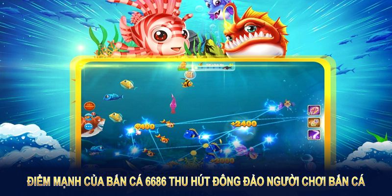 Điểm mạnh của bắn cá 6686 thu hút đông đảo người chơi bắn cá