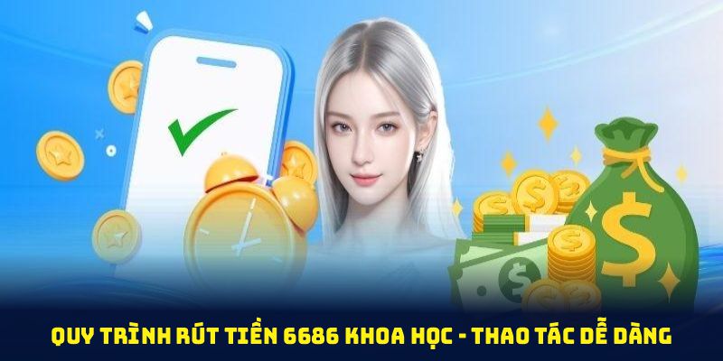 Quy trình rút tiền 6686 khoa học để thành viên thao tác dễ dàng